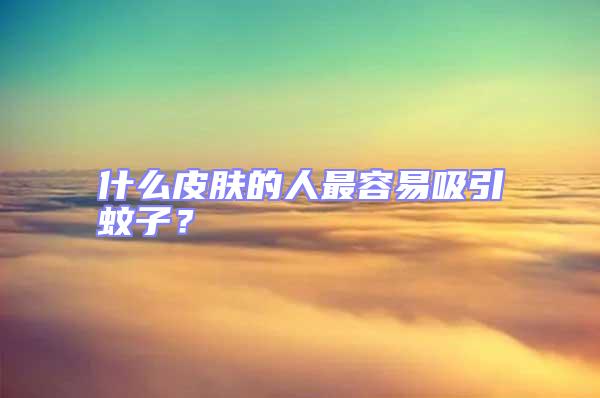 什么皮膚的人最容易吸引蚊子？