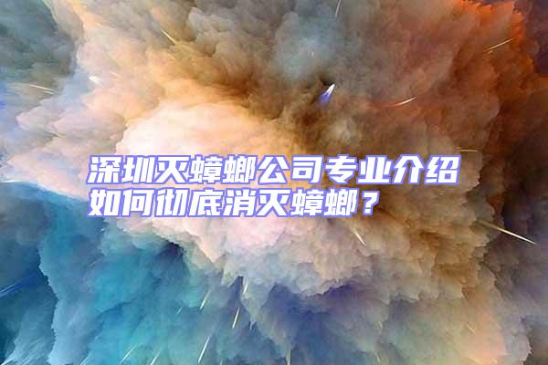 深圳滅蟑螂公司專業介紹如何徹底消滅蟑螂？