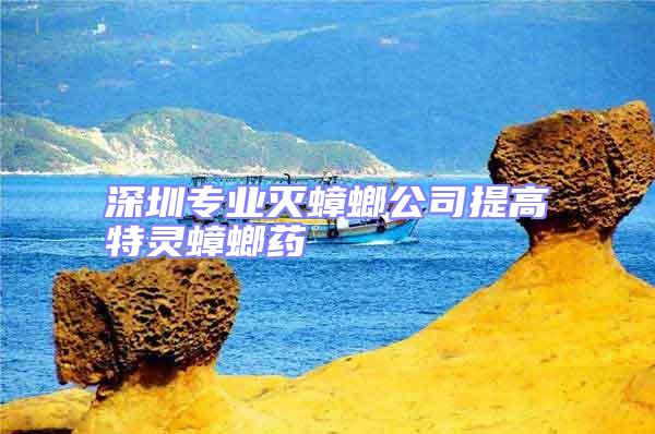 深圳專業滅蟑螂公司提高特靈蟑螂藥