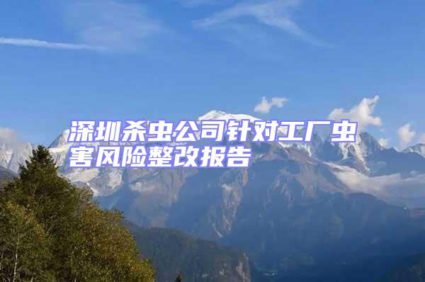 深圳殺蟲公司針對工廠蟲害風險整改報告