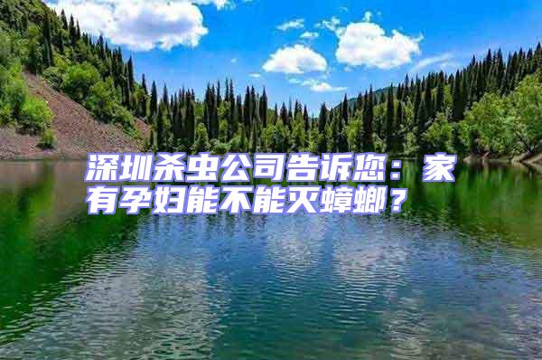 深圳殺蟲公司告訴您：家有孕婦能不能滅蟑螂？