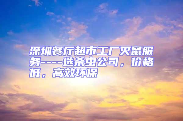 深圳餐廳超市工廠滅鼠服務----選殺蟲公司，價格低，高效環(huán)保