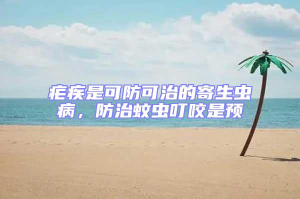 瘧疾是可防可治的寄生蟲病，防治蚊蟲叮咬是預