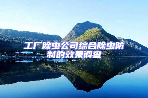 工廠除蟲公司綜合除蟲防制的效果調(diào)查