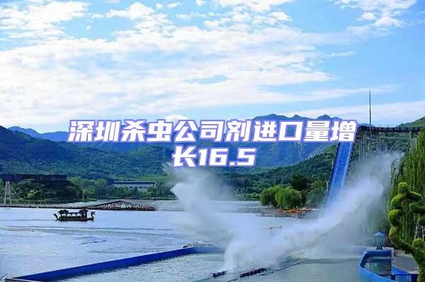 深圳殺蟲公司劑進口量增長16.5