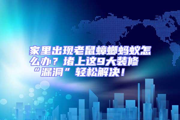 家里出現(xiàn)老鼠蟑螂螞蟻怎么辦？堵上這9大裝修“漏洞”輕松解決！