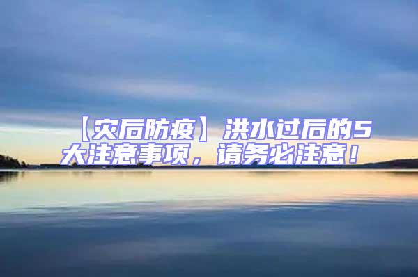 【災后防疫】洪水過后的5大注意事項，請務必注意！