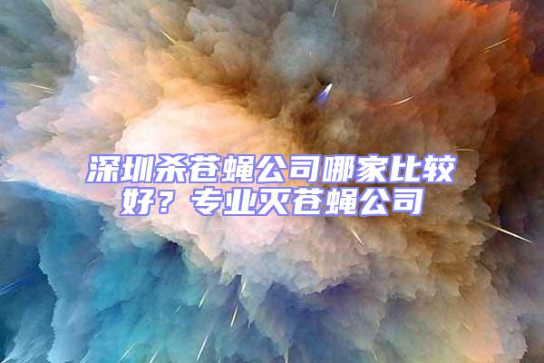 深圳殺蒼蠅公司哪家比較好？專業滅蒼蠅公司