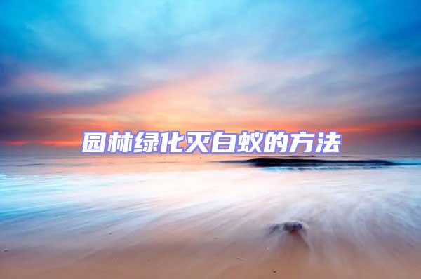 園林綠化滅白蟻的方法