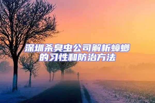 深圳殺臭蟲公司解析蟑螂的習(xí)性和防治方法