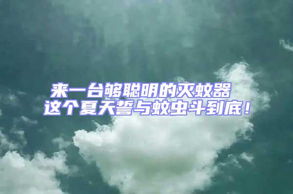 來(lái)一臺(tái)夠聰明的滅蚊器 這個(gè)夏天誓與蚊蟲(chóng)斗到底！
