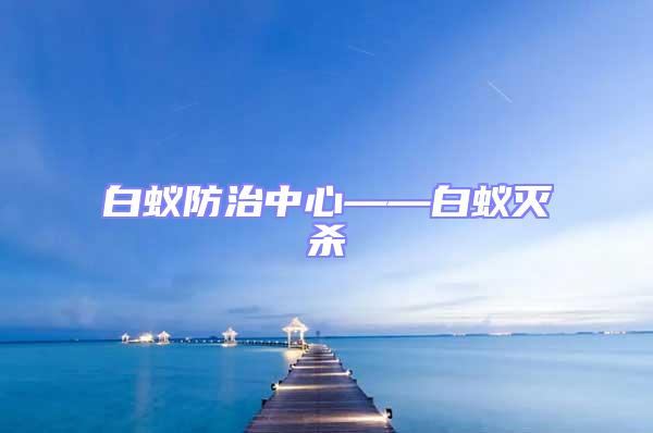 白蟻防治中心——白蟻滅殺