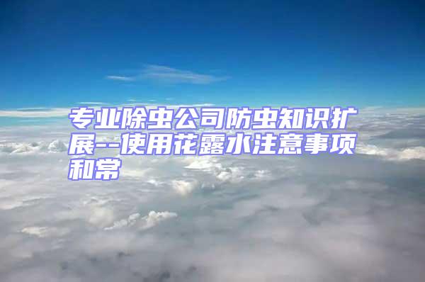 專業除蟲公司防蟲知識擴展--使用花露水注意事項和常
