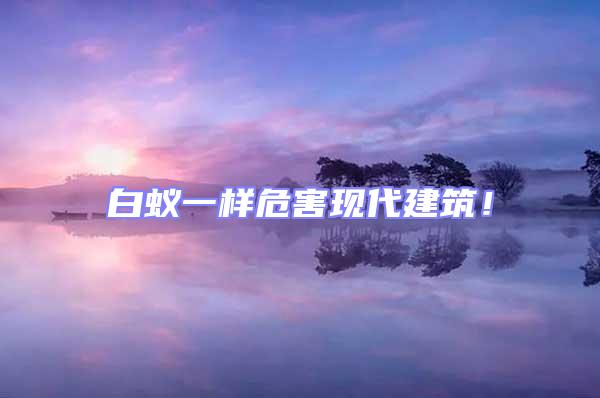 白蟻一樣危害現(xiàn)代建筑！