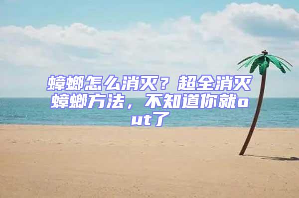 蟑螂怎么消滅？超全消滅蟑螂方法，不知道你就out了