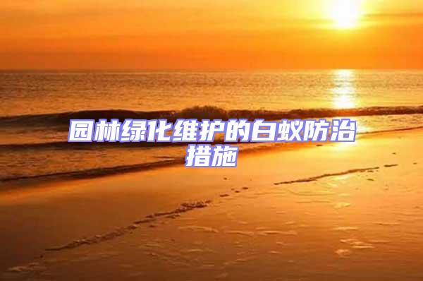 園林綠化維護的白蟻防治措施
