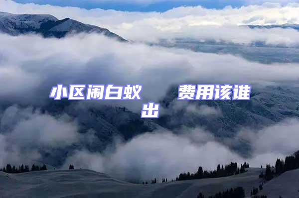 小區鬧白蟻   費用該誰出