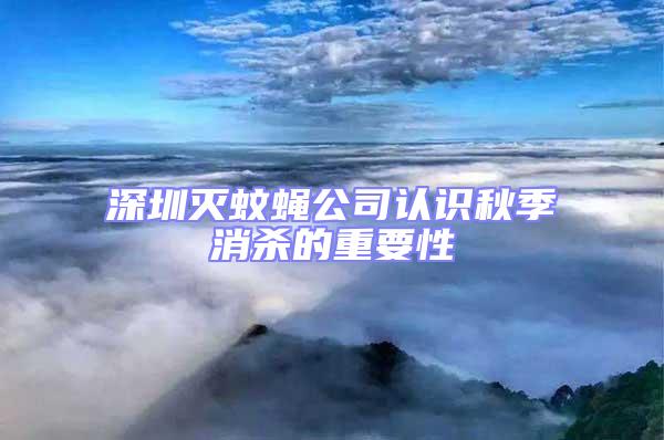 深圳滅蚊蠅公司認識秋季消殺的重要性