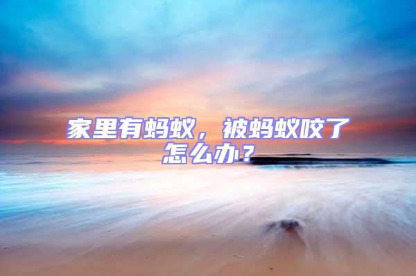 家里有螞蟻，被螞蟻咬了怎么辦？