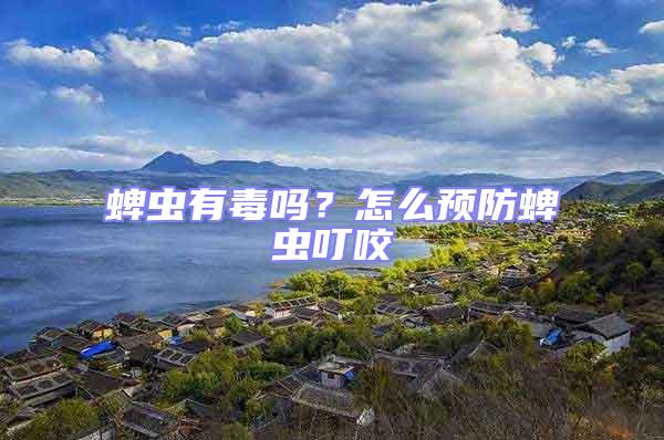 蜱蟲有毒嗎？怎么預(yù)防蜱蟲叮咬