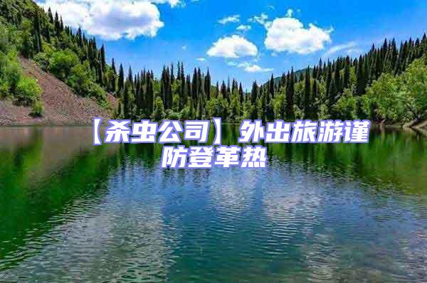 【殺蟲公司】外出旅游謹(jǐn)防登革熱
