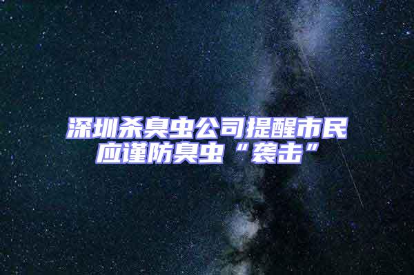 深圳殺臭蟲公司提醒市民應謹防臭蟲“襲擊”