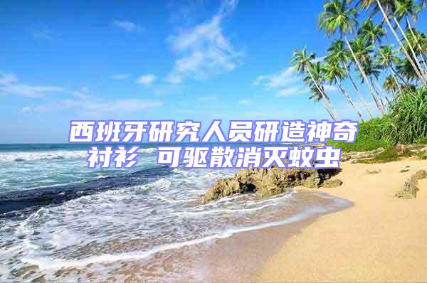 西班牙研究人員研造神奇襯衫 可驅散消滅蚊蟲