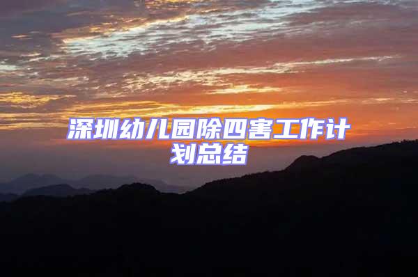 深圳幼兒園除四害工作計劃總結