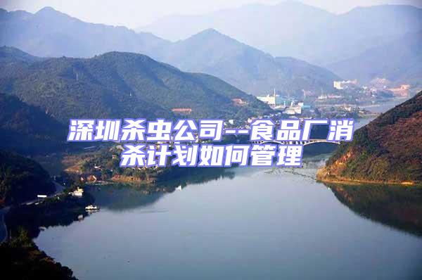 深圳殺蟲(chóng)公司--食品廠消殺計(jì)劃如何管理