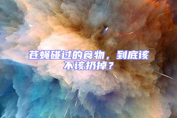 蒼蠅碰過的食物，到底該不該扔掉？