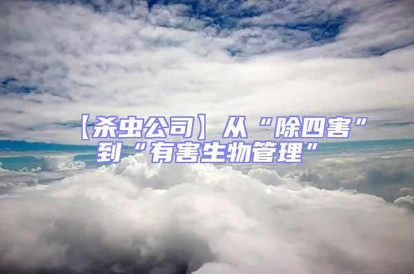 【殺蟲公司】從“除四害”到“有害生物管理”