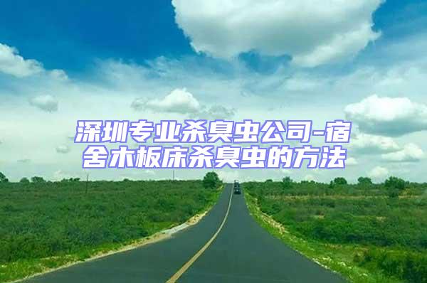 深圳專業殺臭蟲公司-宿舍木板床殺臭蟲的方法