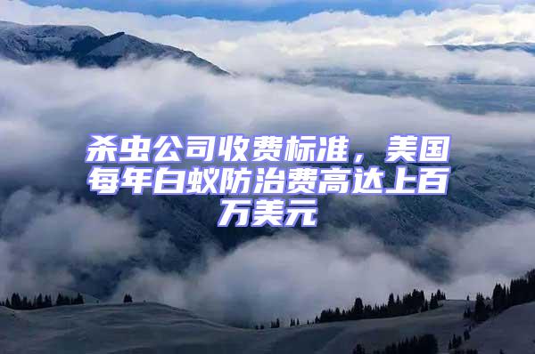 殺蟲公司收費標準，美國每年白蟻防治費高達上百萬美元