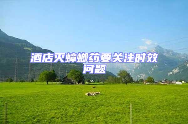 酒店滅蟑螂藥要關(guān)注時(shí)效問題