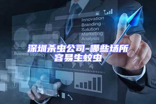 深圳殺蟲公司-哪些場(chǎng)所容易生蚊蟲