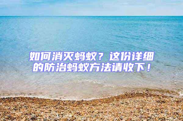 如何消滅螞蟻？這份詳細(xì)的防治螞蟻方法請(qǐng)收下！