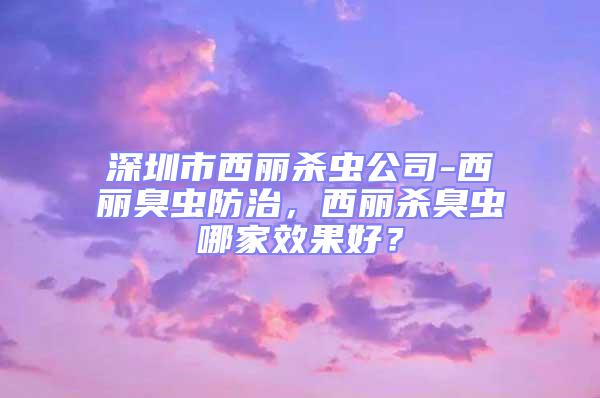 深圳市西麗殺蟲公司-西麗臭蟲防治，西麗殺臭蟲哪家效果好？