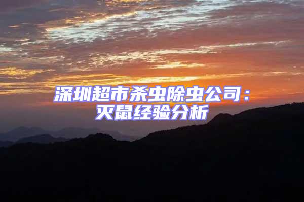 深圳超市殺蟲除蟲公司：滅鼠經(jīng)驗(yàn)分析