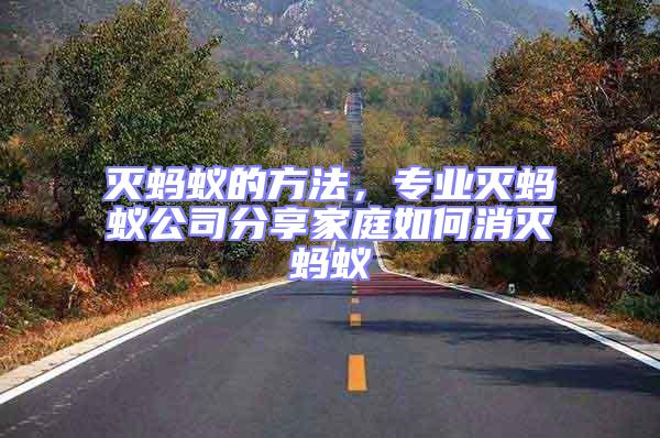 滅螞蟻的方法，專業(yè)滅螞蟻公司分享家庭如何消滅螞蟻