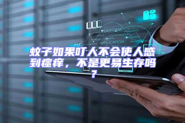 蚊子如果叮人不會(huì)使人感到瘙癢，不是更易生存嗎？