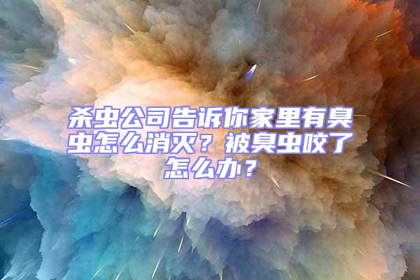 殺蟲公司告訴你家里有臭蟲怎么消滅？被臭蟲咬了怎么辦？