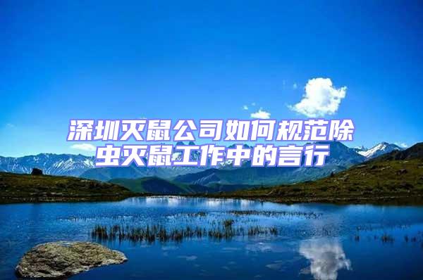 深圳滅鼠公司如何規(guī)范除蟲滅鼠工作中的言行