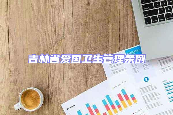 吉林省愛國衛(wèi)生管理?xiàng)l例