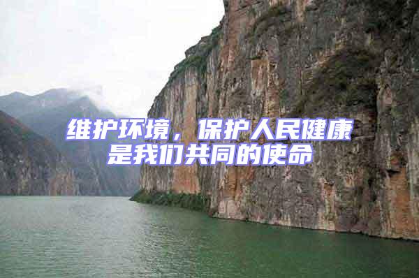 維護環境，保護人民健康是我們共同的使命