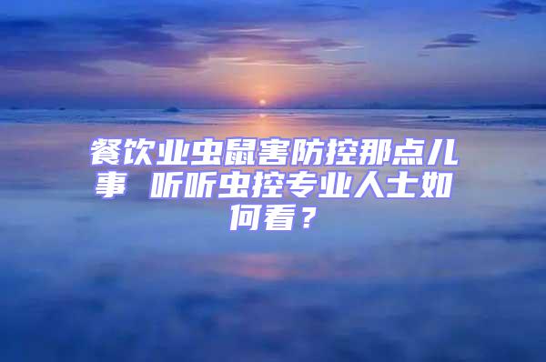 餐飲業(yè)蟲鼠害防控那點(diǎn)兒事 聽聽蟲控專業(yè)人士如何看？