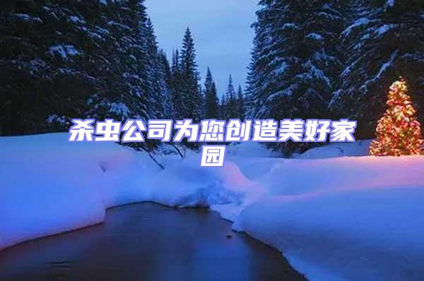 殺蟲公司為您創(chuàng)造美好家園
