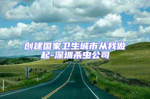 創建國家衛生城市從我做起-深圳殺蟲公司