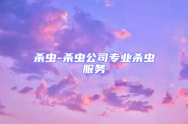殺蟲(chóng)-殺蟲(chóng)公司專(zhuān)業(yè)殺蟲(chóng)服務(wù)