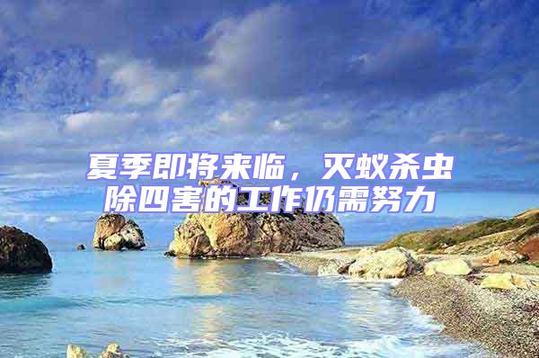 夏季即將來(lái)臨，滅蟻殺蟲除四害的工作仍需努力