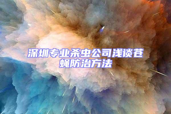 深圳專(zhuān)業(yè)殺蟲(chóng)公司淺談蒼蠅防治方法